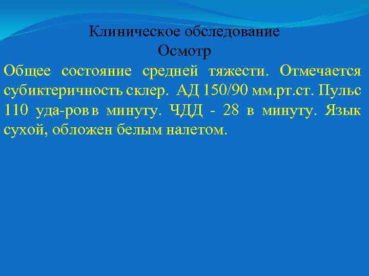 Клиническое обследование Осмотр Общее состояние средней тяжести. Отмечается субиктеричность склер. АД 150/90 мм. рт.