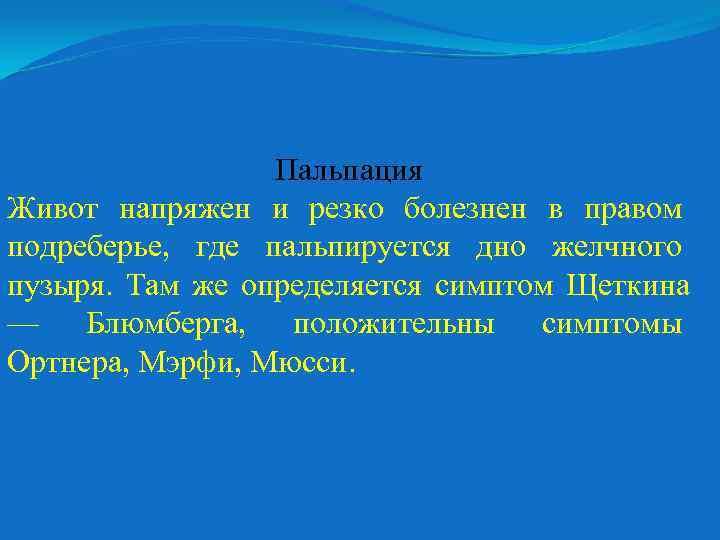 Пальпация Живот напряжен и резко болезнен в правом подреберье, где пальпируется дно желчного пузыря.