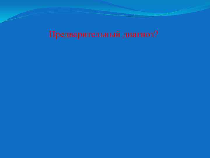 Предварительный диагноз? 