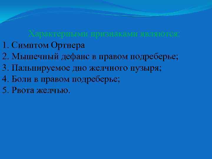 Характерными признаками являются: 1. Симптом Ортнера 2. Мышечный дефанс в правом подреберье; 3. Пальпируемое