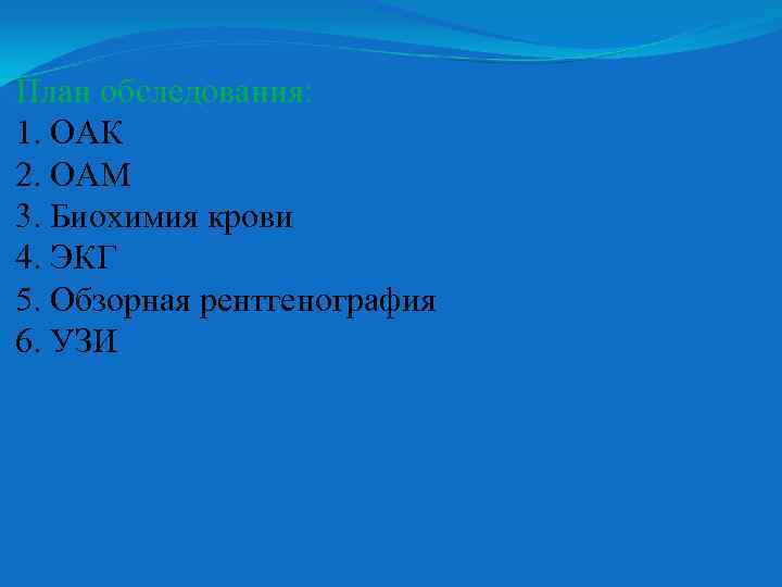 План обследования: 1. ОАК 2. ОАМ 3. Биохимия крови 4. ЭКГ 5. Обзорная рентгенография