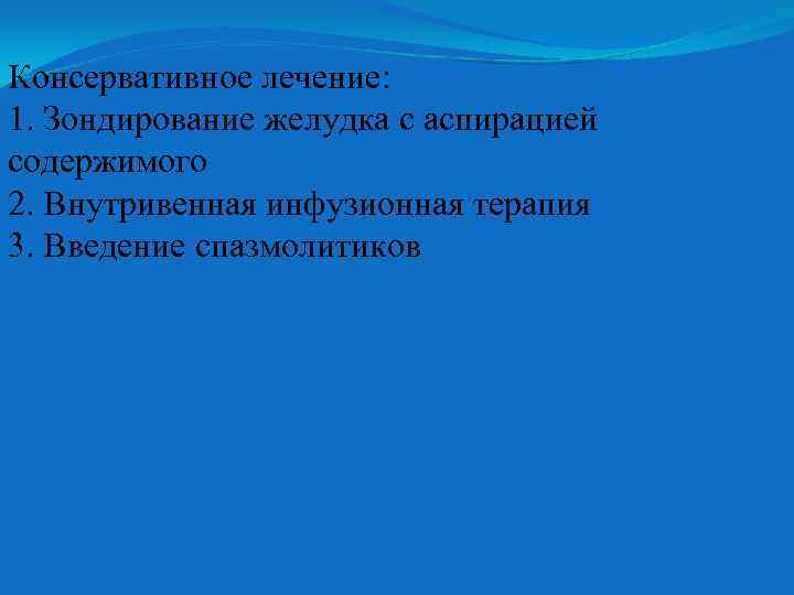 Консервативное лечение: 1. Зондирование желудка с аспирацией содержимого 2. Внутривенная инфузионная терапия 3. Введение