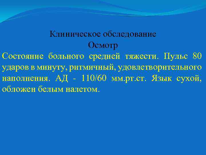 Клиническое обследование Осмотр Состояние больного средней тяжести. Пульс 80 ударов в минуту, ритмичный, удовлетворительного