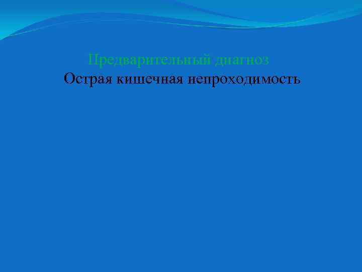 Предварительный диагноз Острая кишечная непроходимость 