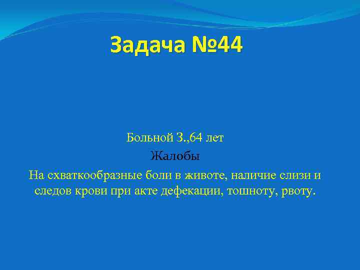 Задача № 44 Больной З. , 64 лет Жалобы На схваткообразные боли в животе,