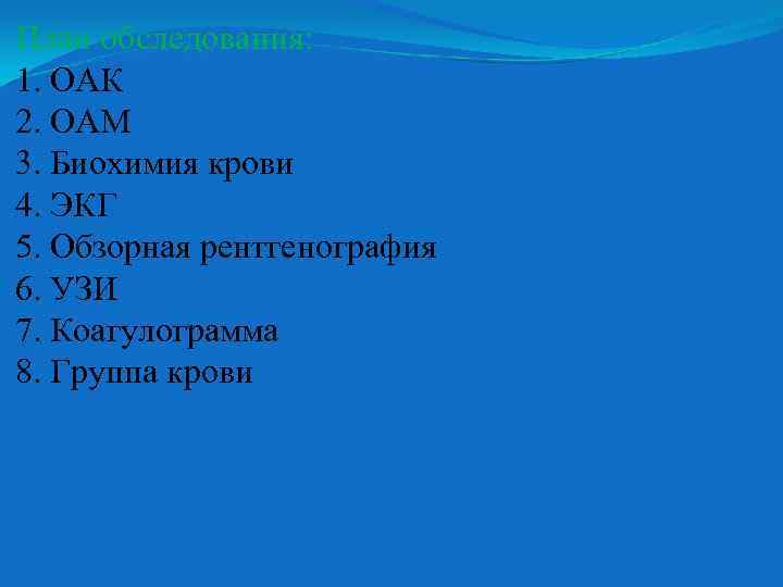 План обследования: 1. ОАК 2. ОАМ 3. Биохимия крови 4. ЭКГ 5. Обзорная рентгенография