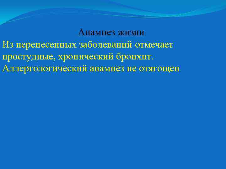 Анамнез жизни Из перенесенных заболеваний отмечает простудные, хронический бронхит. Аллергологический анамнез не отягощен 