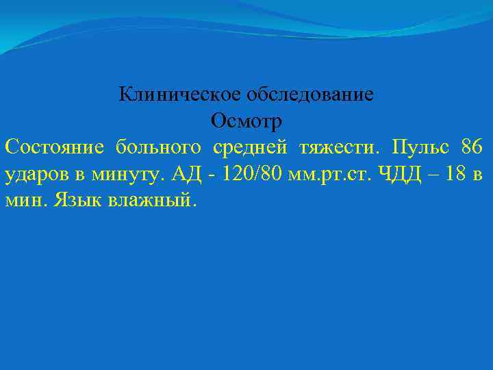 Клиническое обследование Осмотр Состояние больного средней тяжести. Пульс 86 ударов в минуту. АД -