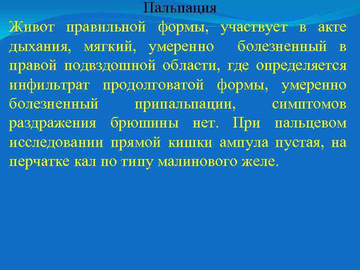 Пальпация Живот правильной формы, участвует в акте дыхания, мягкий, умеренно болезненный в правой подвздошной