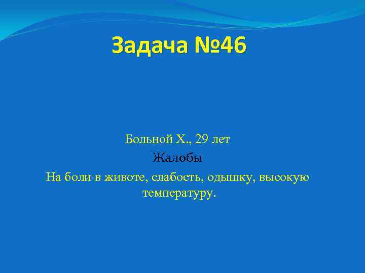 Задача № 46 Больной Х. , 29 лет Жалобы На боли в животе, слабость,