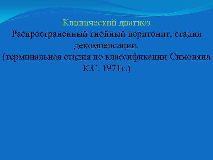 Клинический диагноз Распространенный гнойный перитонит, стадия декомпенсации. (терминальная стадия по классификации Симоняна К. С.