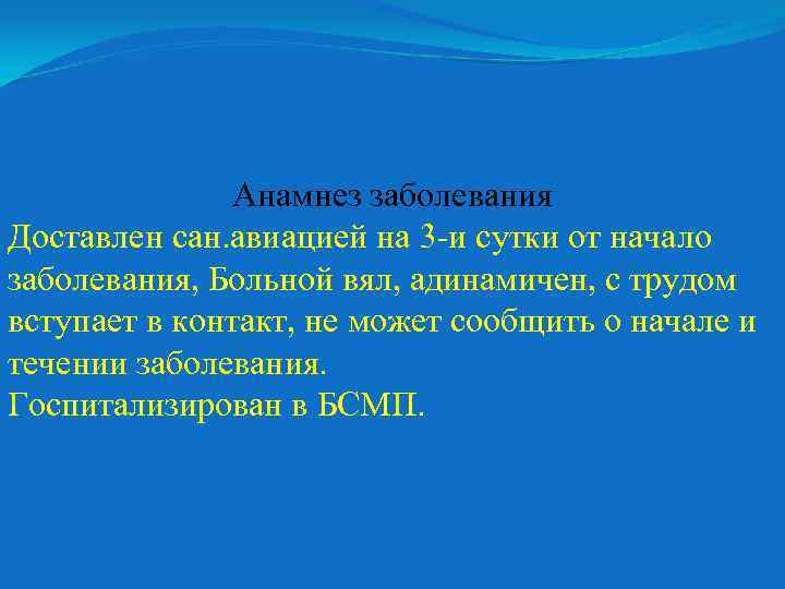 Анамнез заболевания Доставлен сан. авиацией на 3 -и сутки от начало заболевания, Больной вял,