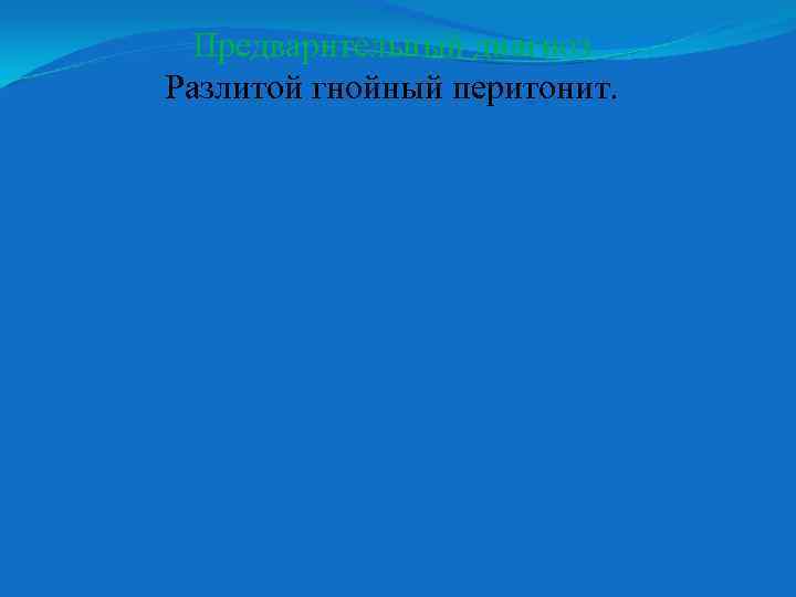 Предварительный диагноз Разлитой гнойный перитонит. 