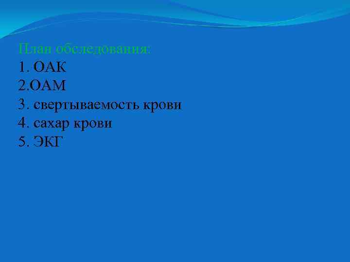 План обследования: 1. ОАК 2. ОАМ 3. свертываемость крови 4. сахар крови 5. ЭКГ