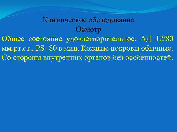 Клиническое обследование Осмотр Общее состояние удовлетворительное. АД 12/80 мм. рт. ст. , PS- 80