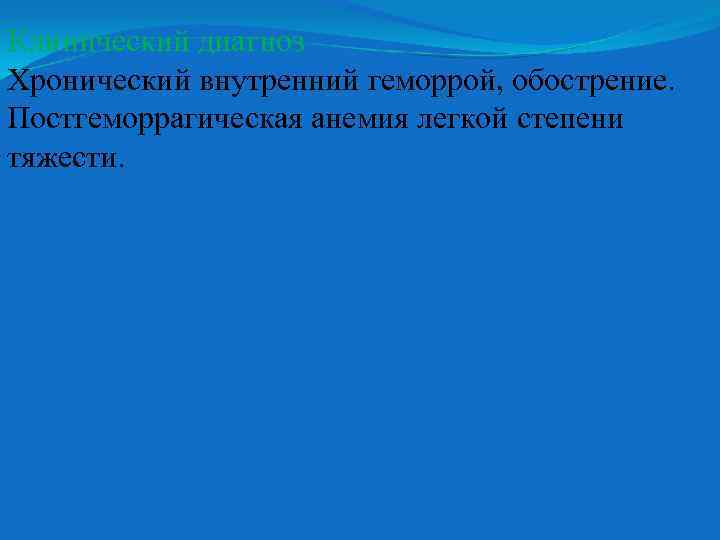 Клинический диагноз Хронический внутренний геморрой, обострение. Постгеморрагическая анемия легкой степени тяжести. 