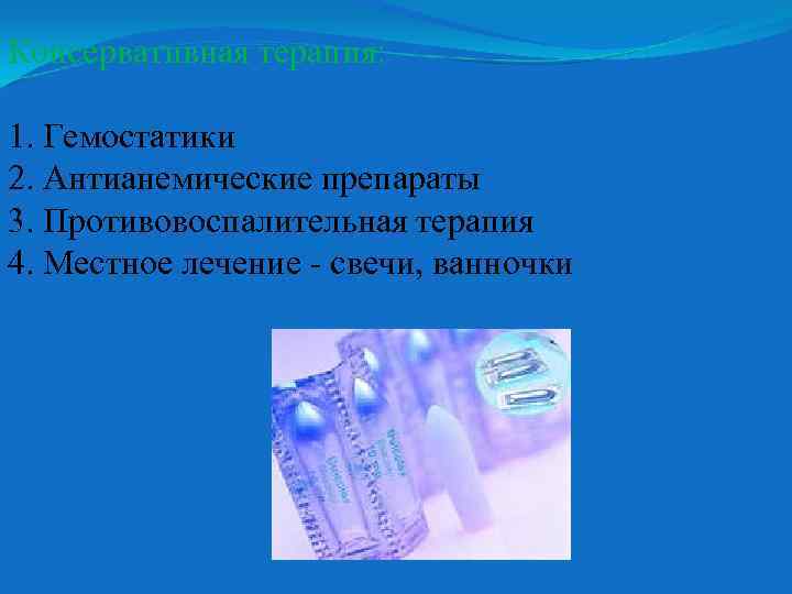 Консервативная терапия: 1. Гемостатики 2. Антианемические препараты 3. Противовоспалительная терапия 4. Местное лечение -