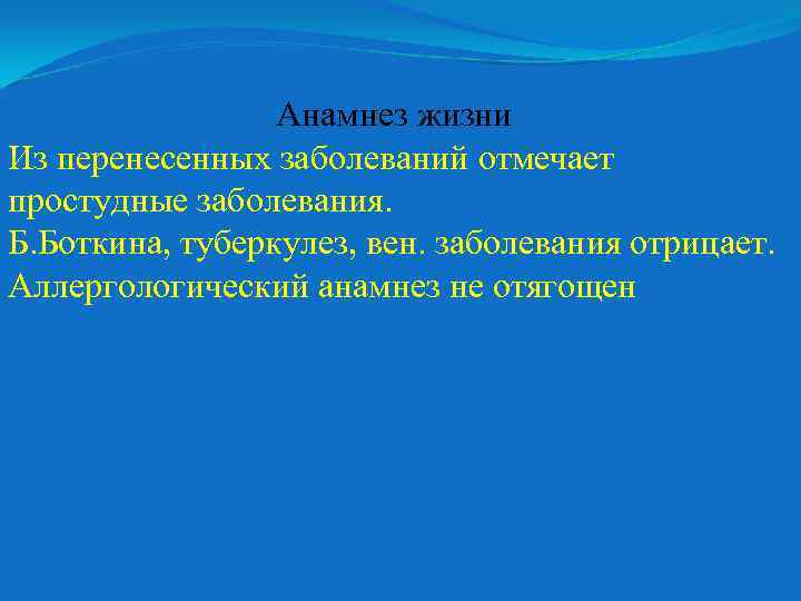 Анамнез жизни Из перенесенных заболеваний отмечает простудные заболевания. Б. Боткина, туберкулез, вен. заболевания отрицает.