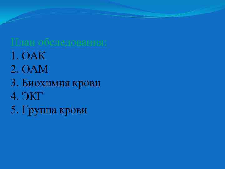 План обследования: 1. ОАК 2. ОАМ 3. Биохимия крови 4. ЭКГ 5. Группа крови