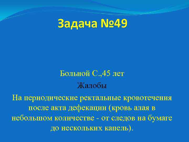 Задача № 49 Больной С. , 45 лет Жалобы На периодические ректальные кровотечения после