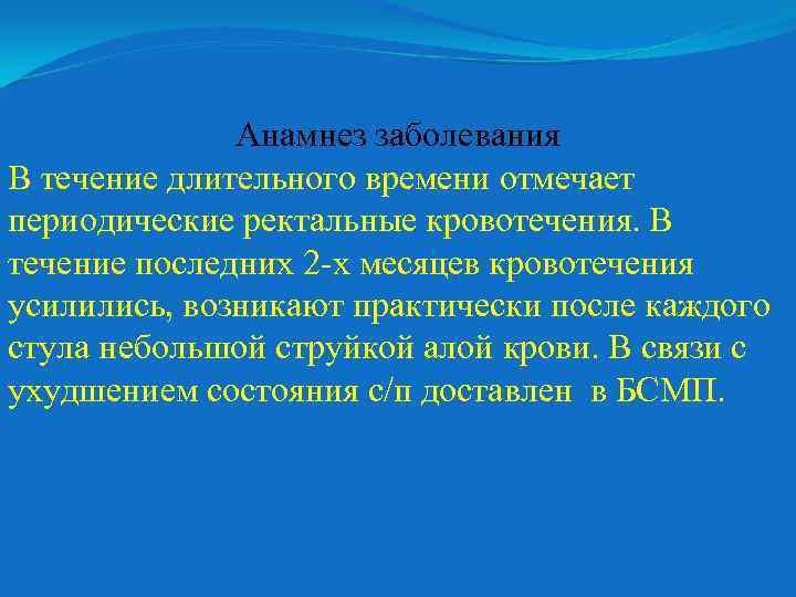 Анамнез заболевания В течение длительного времени отмечает периодические ректальные кровотечения. В течение последних 2