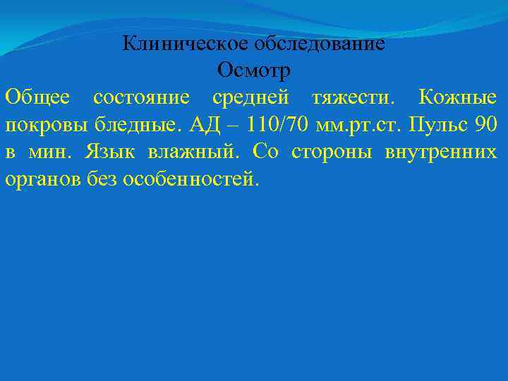 Клиническое обследование Осмотр Общее состояние средней тяжести. Кожные покровы бледные. АД – 110/70 мм.