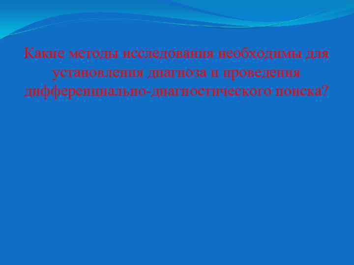 Какие методы исследования необходимы для установления диагноза и проведения дифференциально-диагностического поиска? 