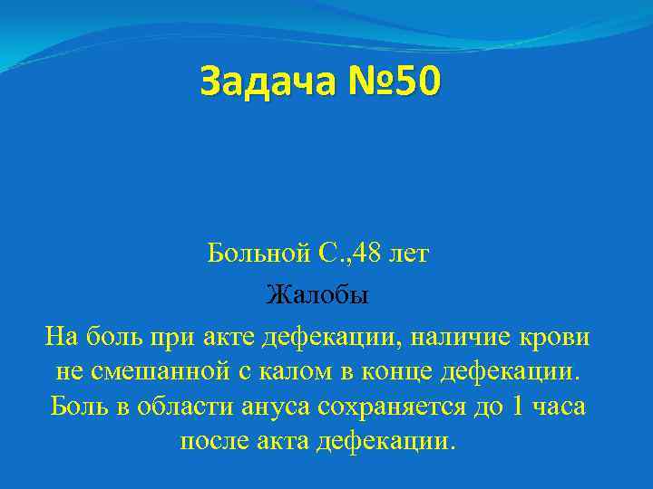 Задача № 50 Больной С. , 48 лет Жалобы На боль при акте дефекации,