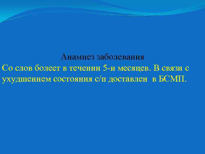 Анамнез заболевания Со слов болеет в течении 5 -и месяцев. В связи с ухудшением