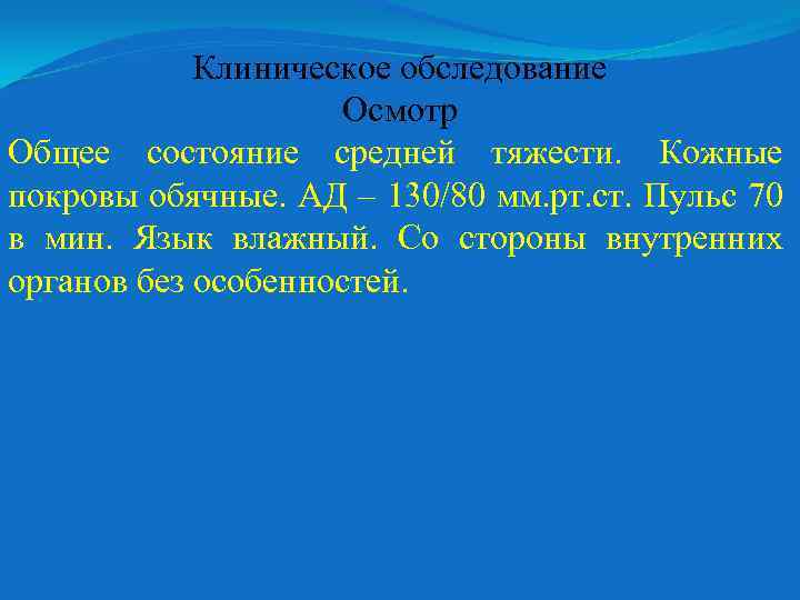 Клиническое обследование Осмотр Общее состояние средней тяжести. Кожные покровы обячные. АД – 130/80 мм.