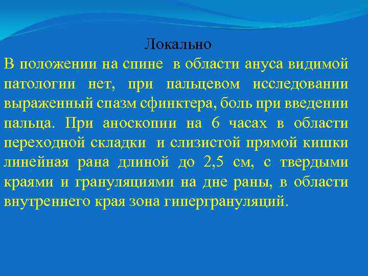 Локально В положении на спине в области ануса видимой патологии нет, при пальцевом исследовании