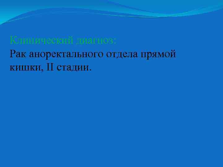 Клинический диагноз: Рак аноректального отдела прямой кишки, ІІ стадии. 