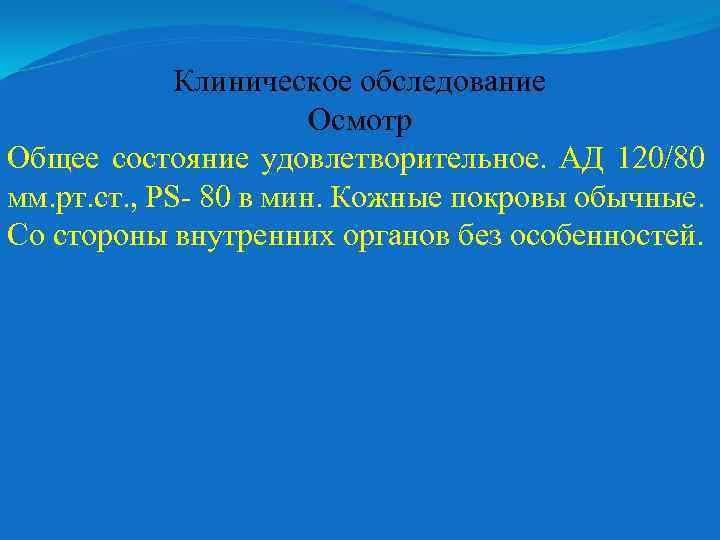 Клиническое обследование Осмотр Общее состояние удовлетворительное. АД 120/80 мм. рт. ст. , PS- 80