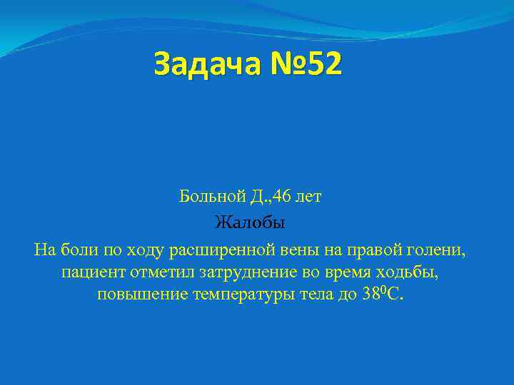 Задача № 52 Больной Д. , 46 лет Жалобы На боли по ходу расширенной