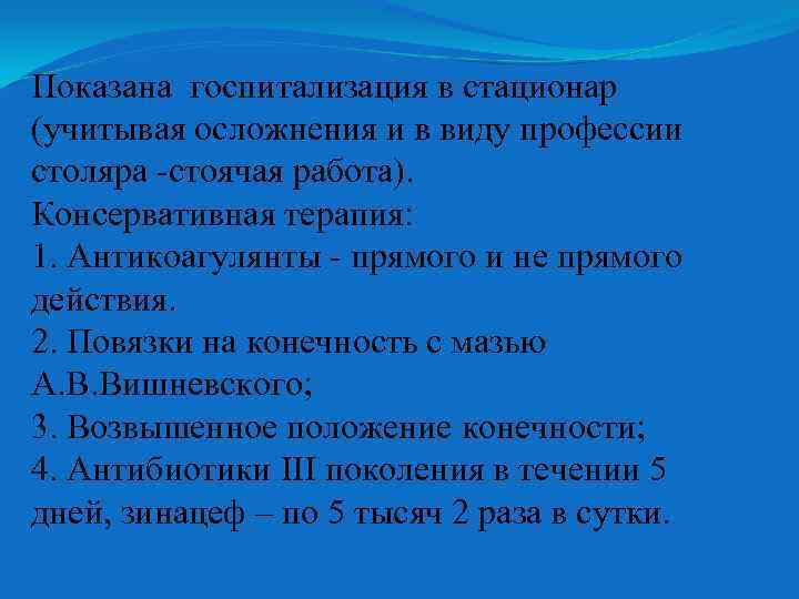 Показана госпитализация в стационар (учитывая осложнения и в виду профессии столяра -стоячая работа). Консервативная
