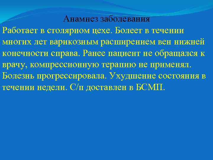 Анамнез заболевания Работает в столярном цехе. Болеет в течении многих лет варикозным расширением вен