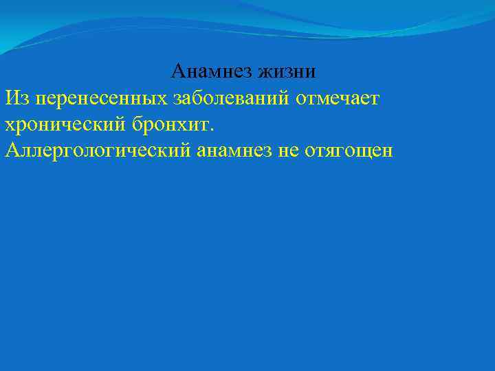 Анамнез жизни Из перенесенных заболеваний отмечает хронический бронхит. Аллергологический анамнез не отягощен 