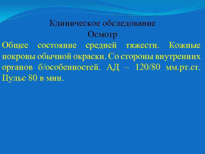 Клиническое обследование Осмотр Общее состояние средней тяжести. Кожные покровы обычной окраски. Со стороны внутренних