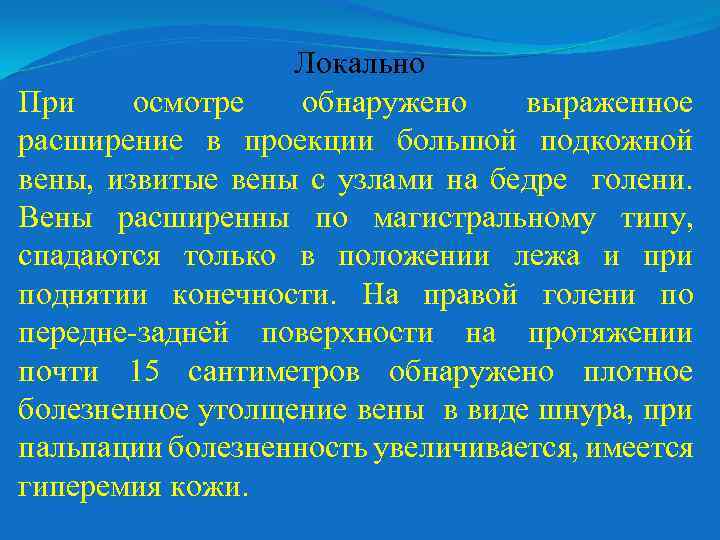 Локально При осмотре обнаружено выраженное расширение в проекции большой подкожной вены, извитые вены с