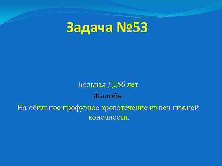 Задача № 53 Больная Д. , 56 лет Жалобы На обильное профузное кровотечение из