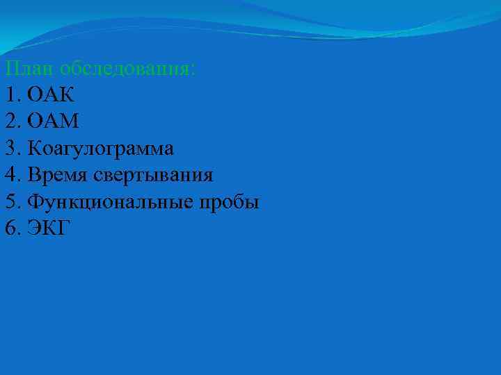 План обследования: 1. ОАК 2. ОАМ 3. Коагулограмма 4. Время свертывания 5. Функциональные пробы