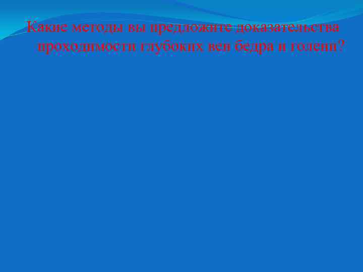 Какие методы вы предложите доказательства проходимости глубоких вен бедра и голени? 