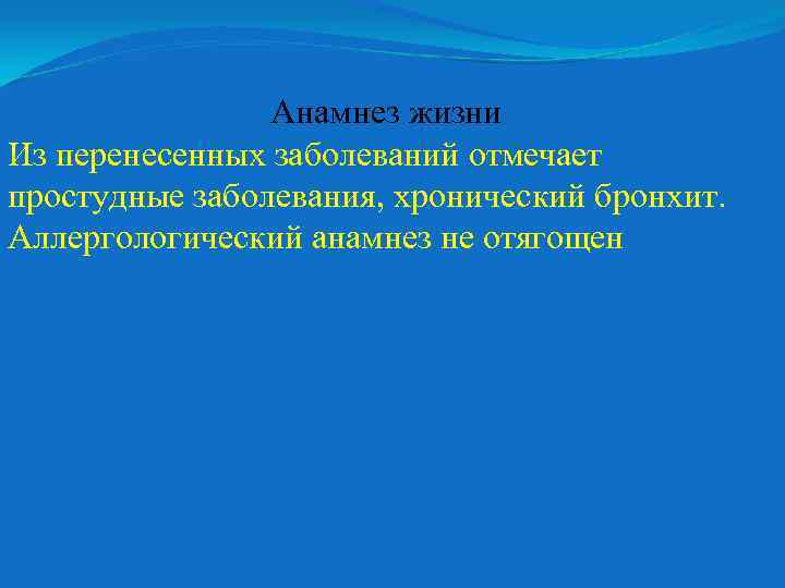 Анамнез жизни Из перенесенных заболеваний отмечает простудные заболевания, хронический бронхит. Аллергологический анамнез не отягощен