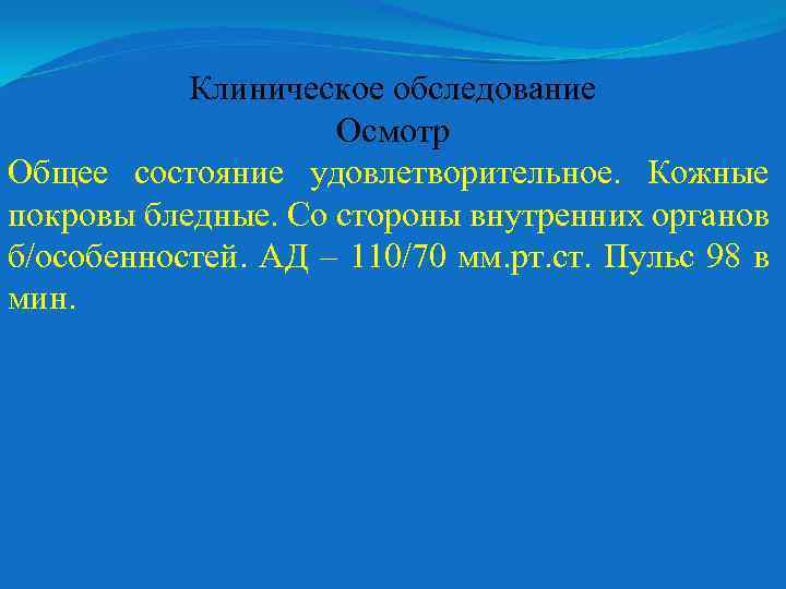 Клиническое обследование Осмотр Общее состояние удовлетворительное. Кожные покровы бледные. Со стороны внутренних органов б/особенностей.