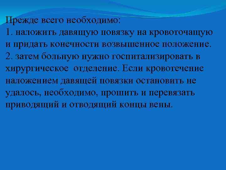 Прежде всего необходимо: 1. наложить давящую повязку на кровоточащую и придать конечности возвышенное положение.