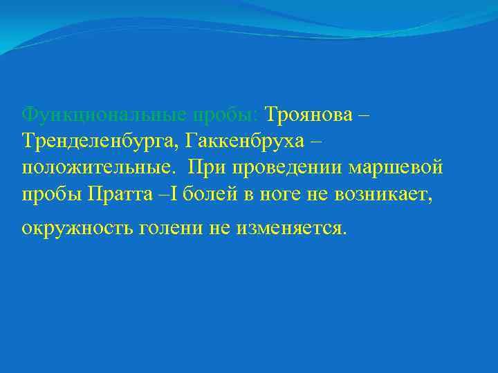 Функциональные пробы Троянова – Тренделенбурга, Гаккенбруха – положительные. При проведении маршевой пробы Пратта –I