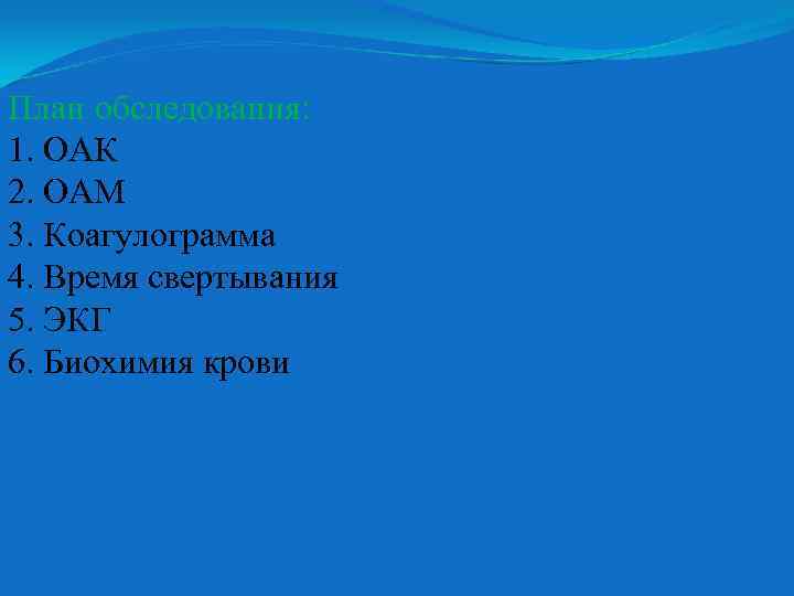 План обследования: 1. ОАК 2. ОАМ 3. Коагулограмма 4. Время свертывания 5. ЭКГ 6.