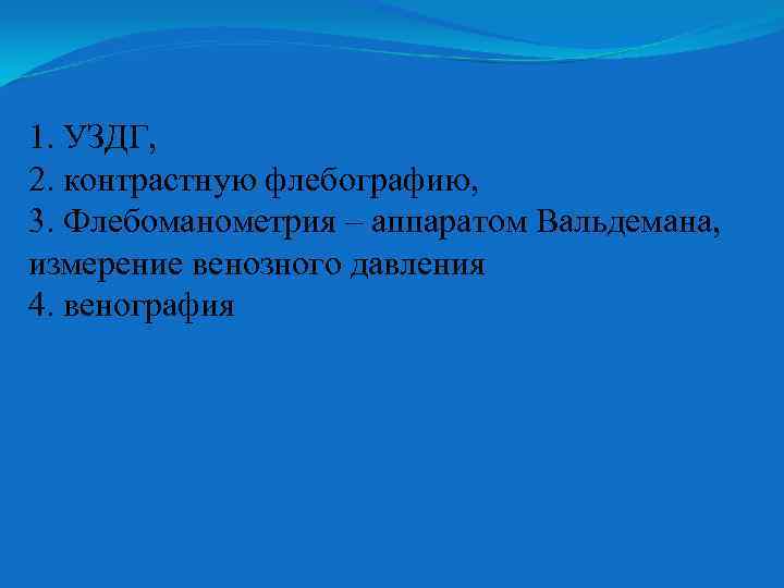 1. УЗДГ, 2. контрастную флебографию, 3. Флебоманометрия – аппаратом Вальдемана, измерение венозного давления 4.