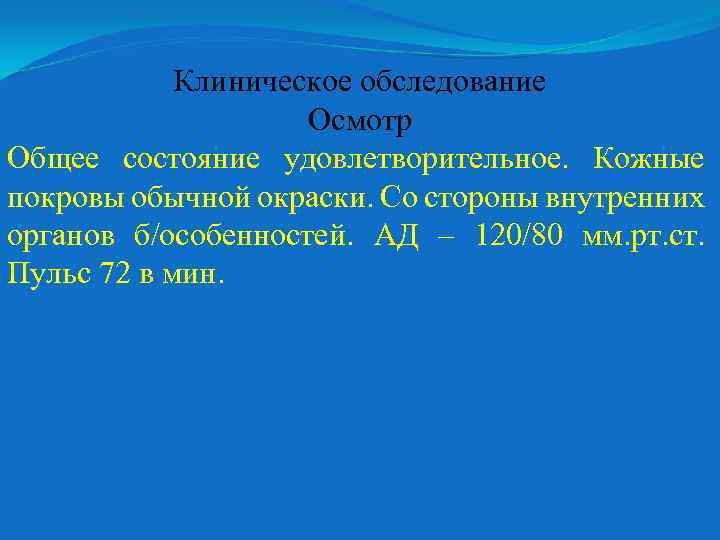 Клиническое обследование Осмотр Общее состояние удовлетворительное. Кожные покровы обычной окраски. Со стороны внутренних органов