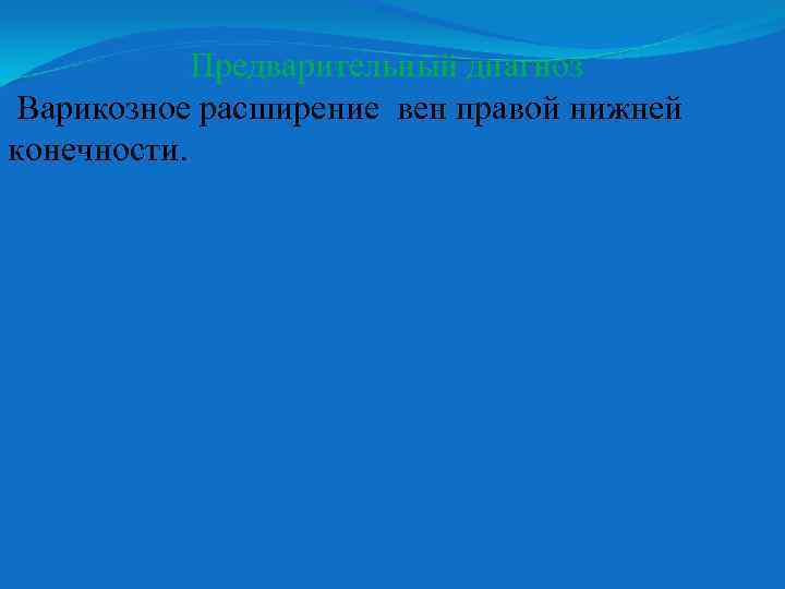 Предварительный диагноз Варикозное расширение вен правой нижней конечности. 